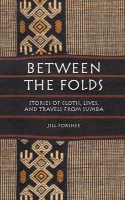Between the Folds: Stories of Cloth, Lives and Travels from Sumba