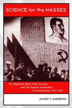 Science for the Masses: The Bolshevik State, Public Science, and the Popular Imagination in Soviet Russia 1917-1934