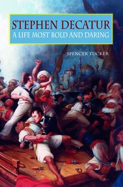 Most Bold and Daring: Stephen Decatur and the Early U.S. Navy